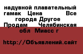 Tamac надувной плавательный гамак › Цена ­ 2 500 - Все города Другое » Продам   . Челябинская обл.,Миасс г.